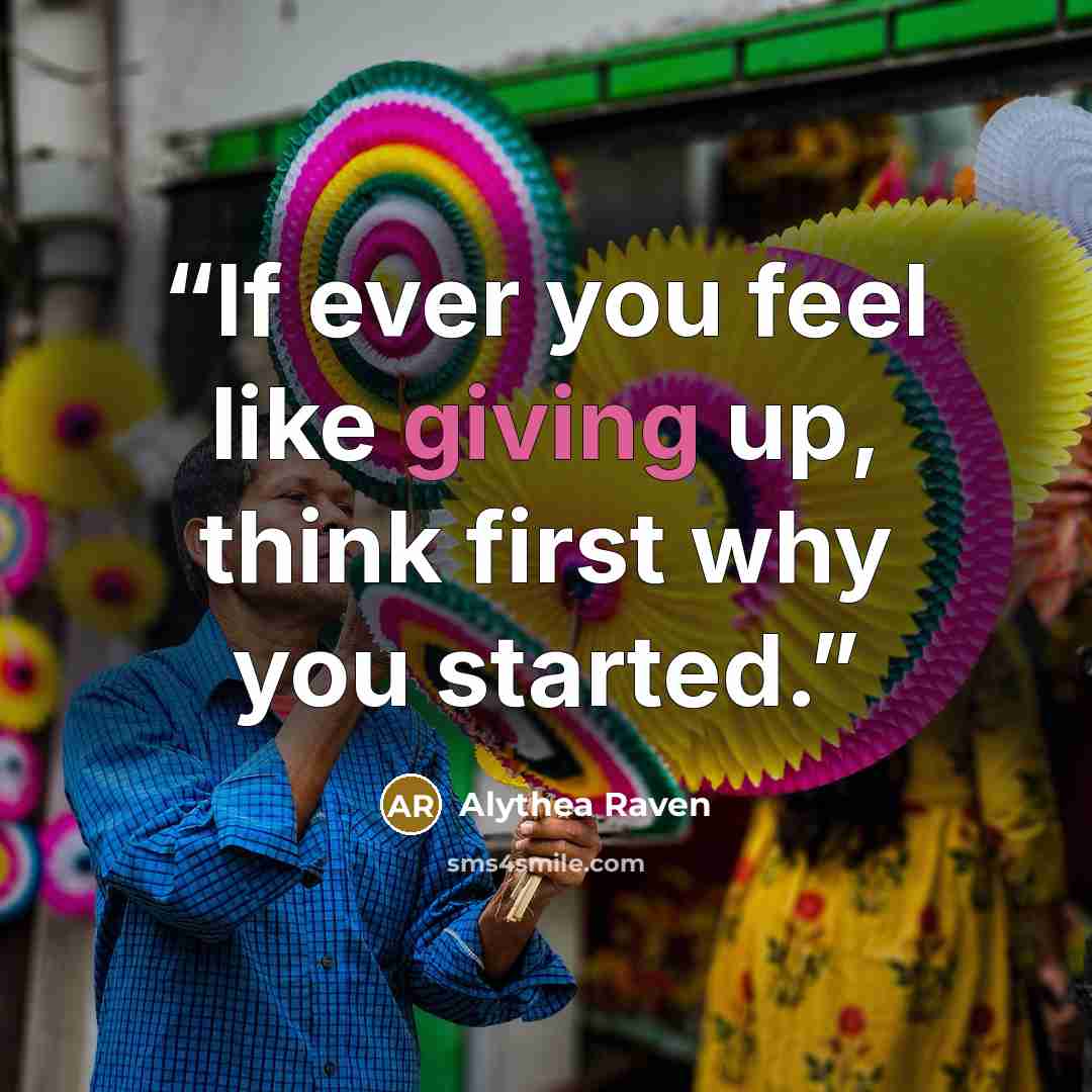 “If ever you feel like giving up, think first why you started.” quote by Alythea Raven