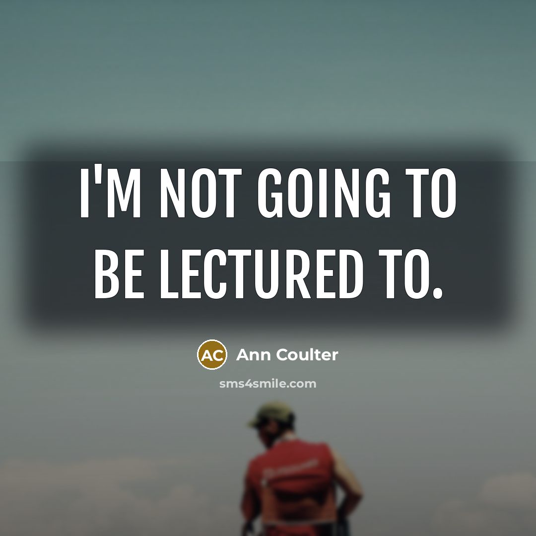 “I'm not going to be lectured to.…” quote by Ann Coulter