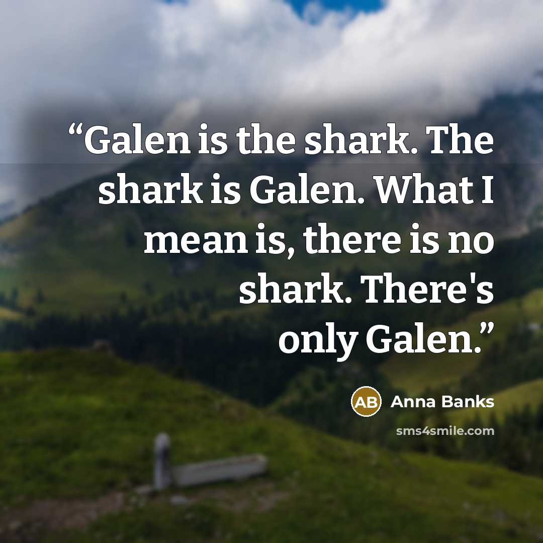 “Galen is the shark. The shark is Galen. What I mean is, there is no shark. There's only Galen.” quote by Anna Banks