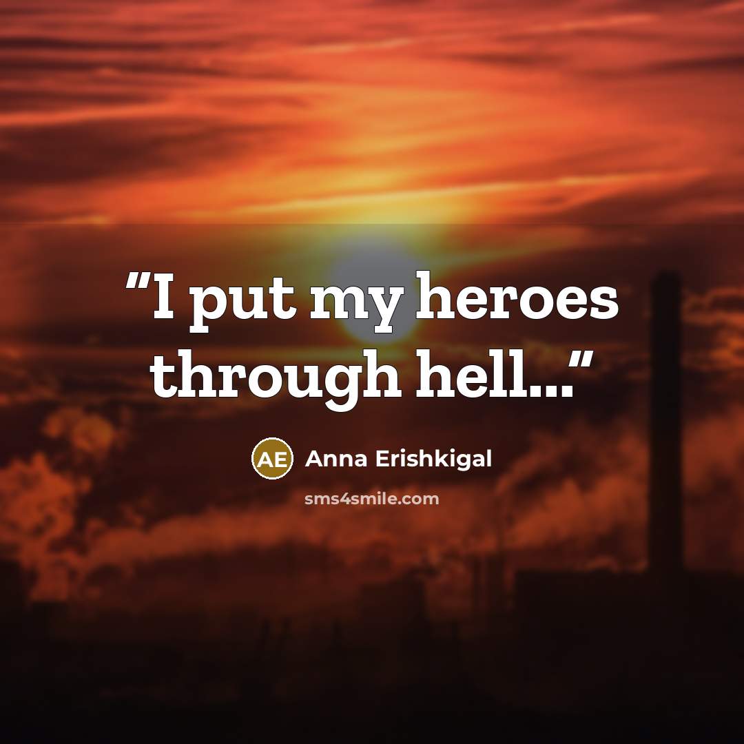 “I put my heroes through hell...” quote by Anna Erishkigal
