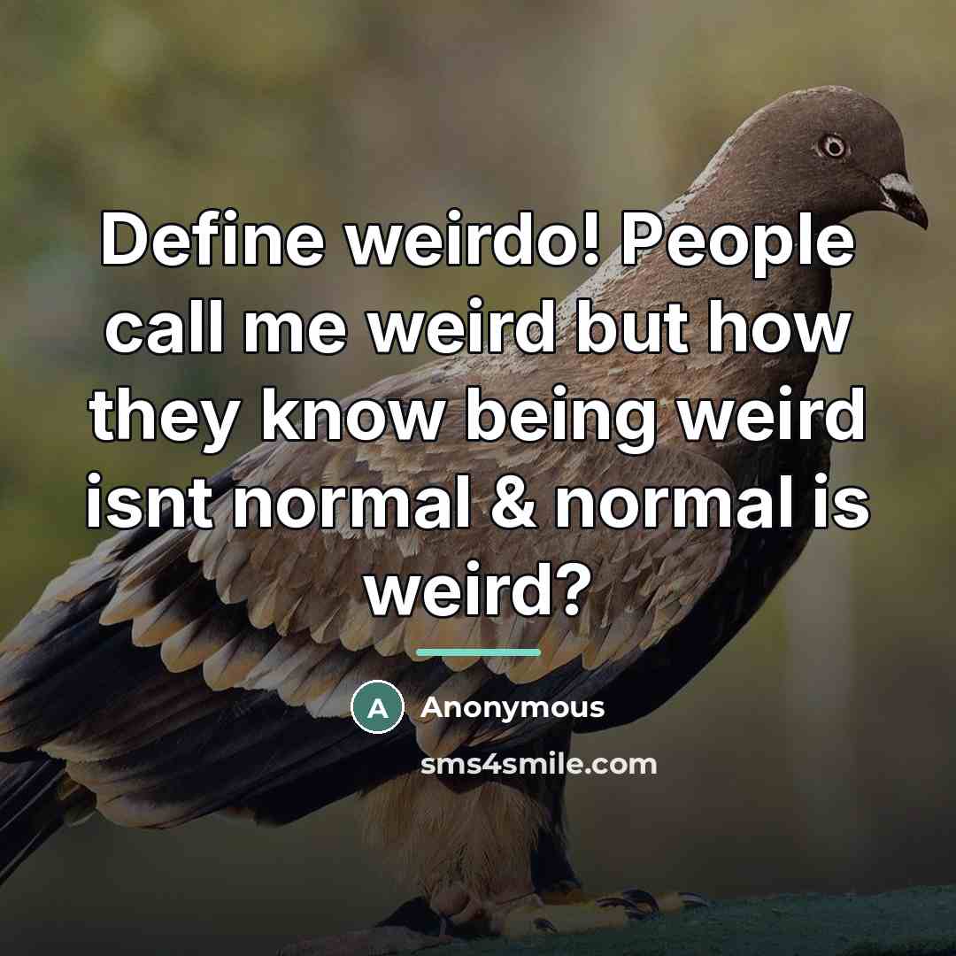 “Define weirdo! People call me weird but how they know…” quote by Anonymous