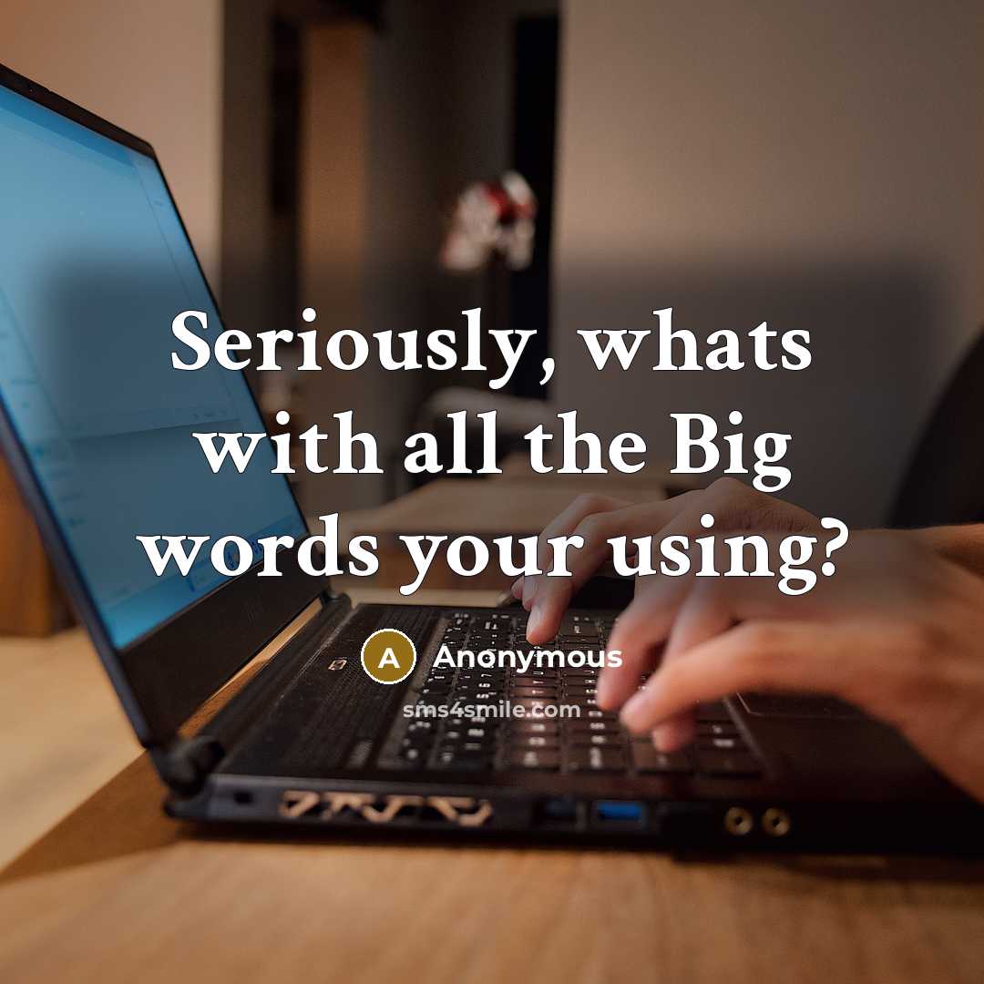 “Seriously, whats with all the Big words your using?…” quote by Anonymous