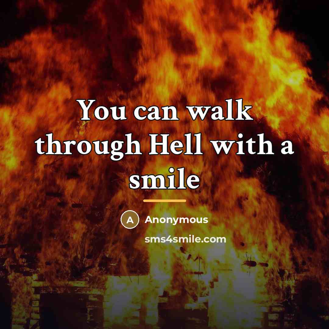 “You can walk through Hell with a smile…” quote by Anonymous