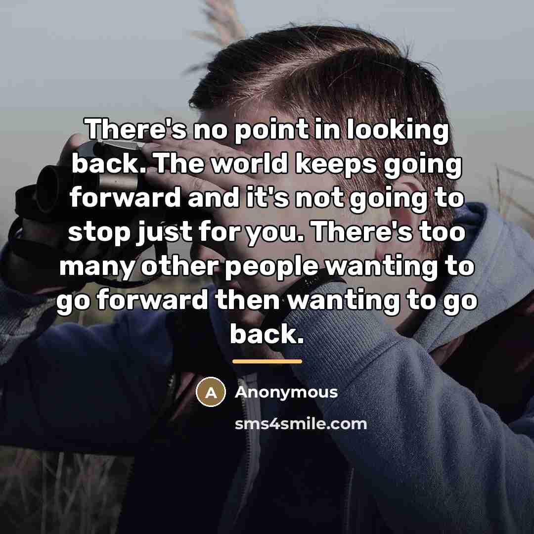 “There's no point in looking back. The world keeps going…” quote by Anonymous