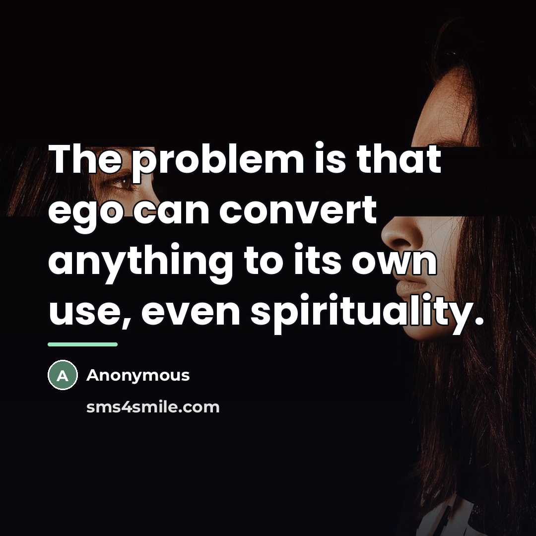 “The problem is that ego can convert anything to its…” quote by Anonymous