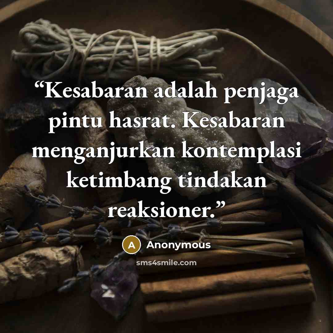“Kesabaran adalah penjaga pintu hasrat. Kesabaran menganjurkan kontemplasi ketimbang tindakan reaksioner.” quote by Anonymous