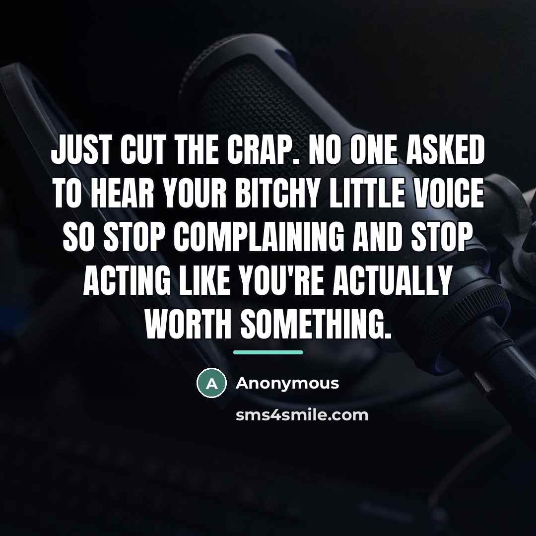 “Just cut the crap. No one asked to hear your…” quote by Anonymous