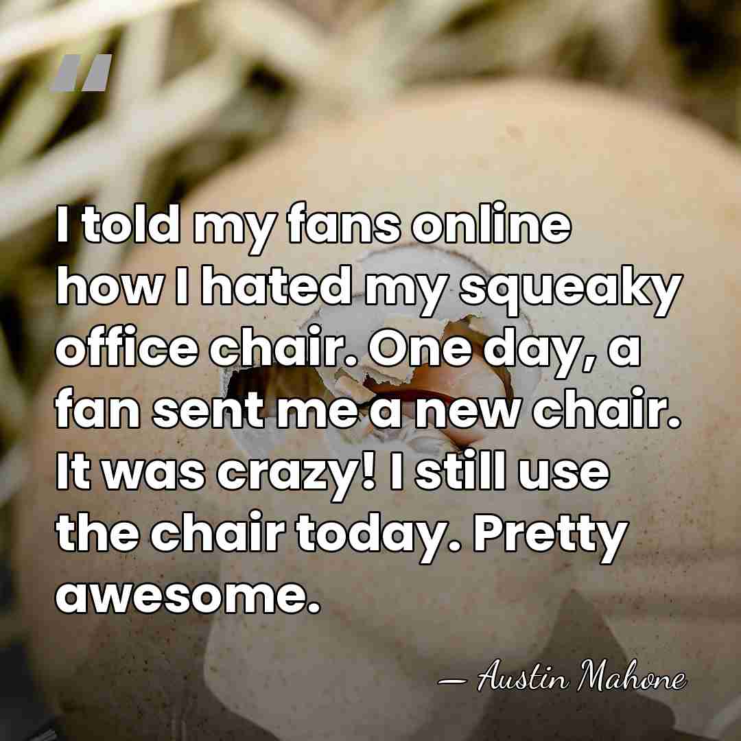 I told my fans online how I hated my squeaky office chair.&hellip; - Austin Mahone