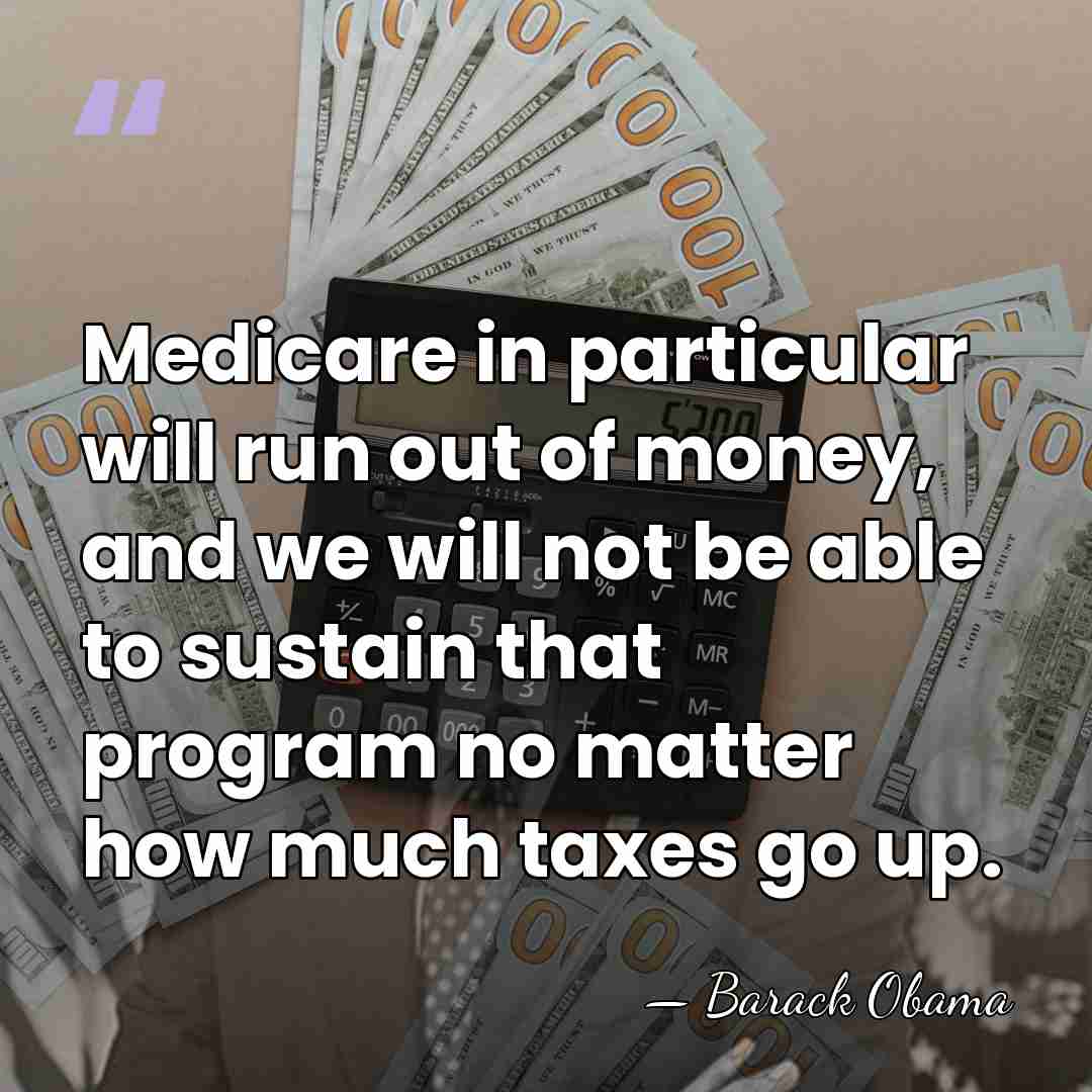 Medicare in particular will run out of money, and we will not&hellip; - Barack Obama