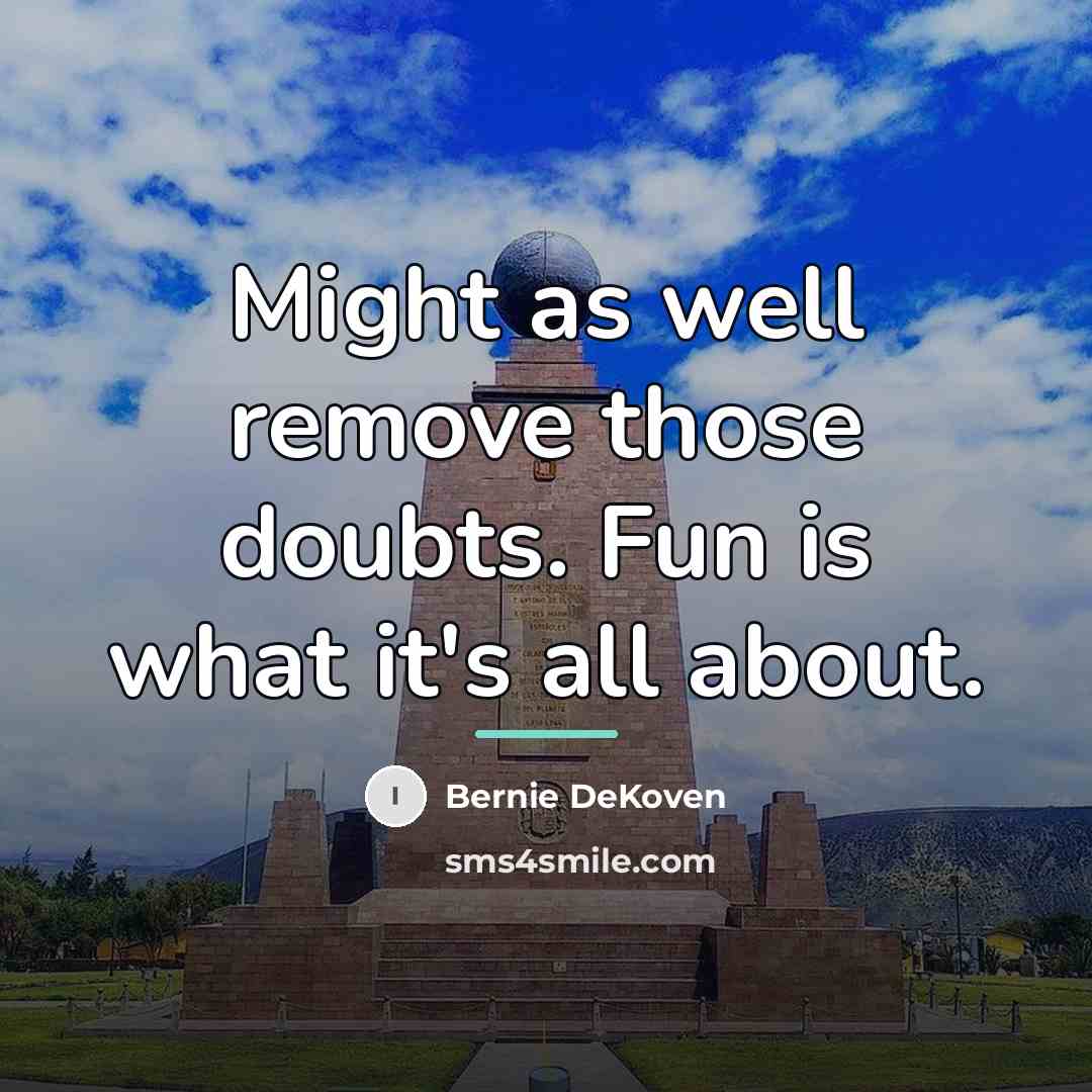 “Might as well remove those doubts. Fun is what it's…” quote by Bernie DeKoven
