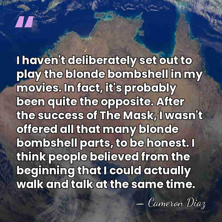 I haven't deliberately set out to play the blonde bombshell in my&hellip; - Cameron Diaz