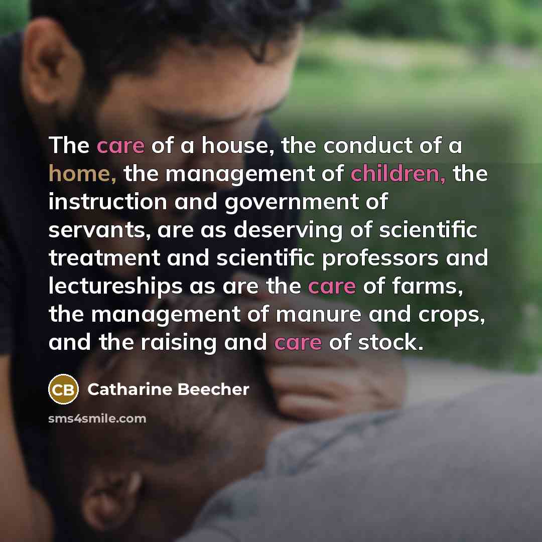 “The care of a house, the conduct of a home,…” quote by Catharine Beecher