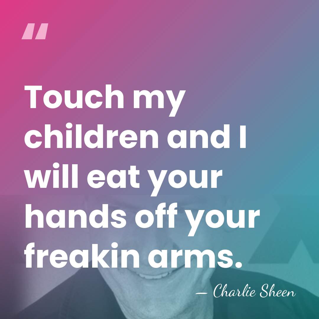 Touch my children and I will eat your hands off your freakin&hellip; - Charlie Sheen