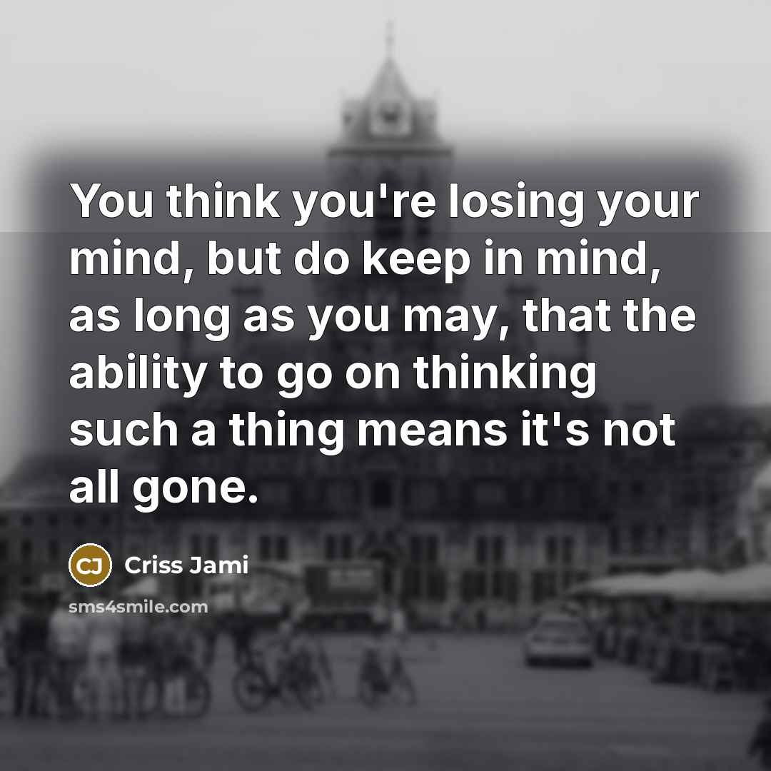 “You think you're losing your mind, but do keep in…” quote by Criss Jami