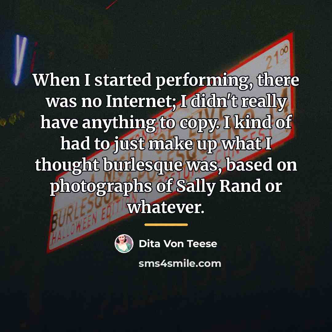 “When I started performing, there was no Internet; I didn't…” quote by Dita Von Teese