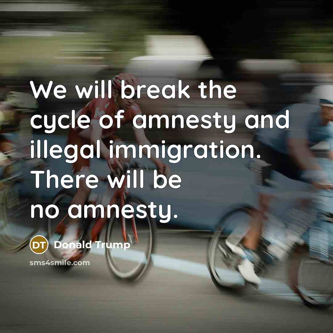 “We will break the cycle of amnesty and illegal immigration.…” quote by Donald Trump