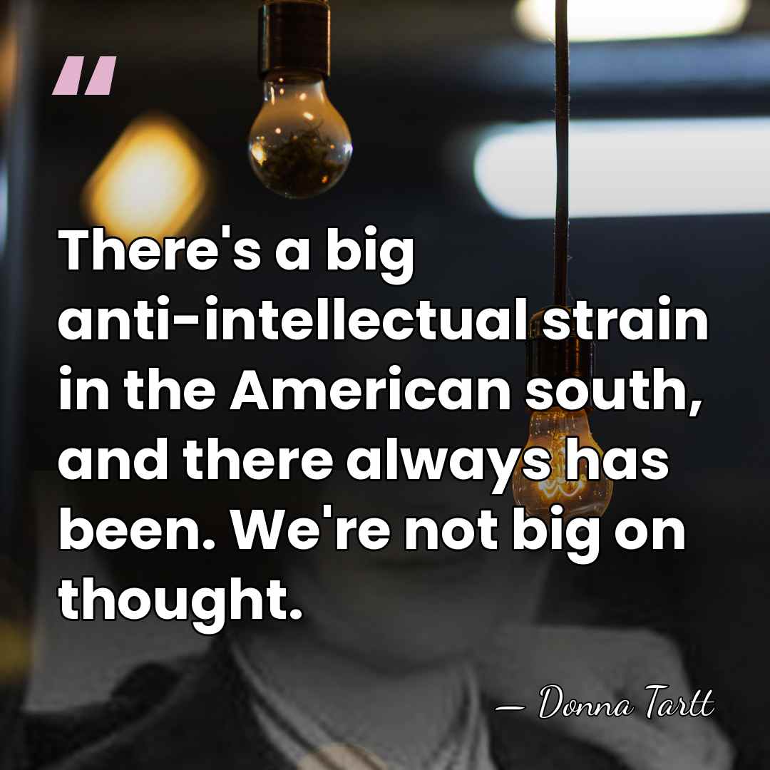 There's a big anti-intellectual strain in the American south, and there always&hellip; - Donna Tartt