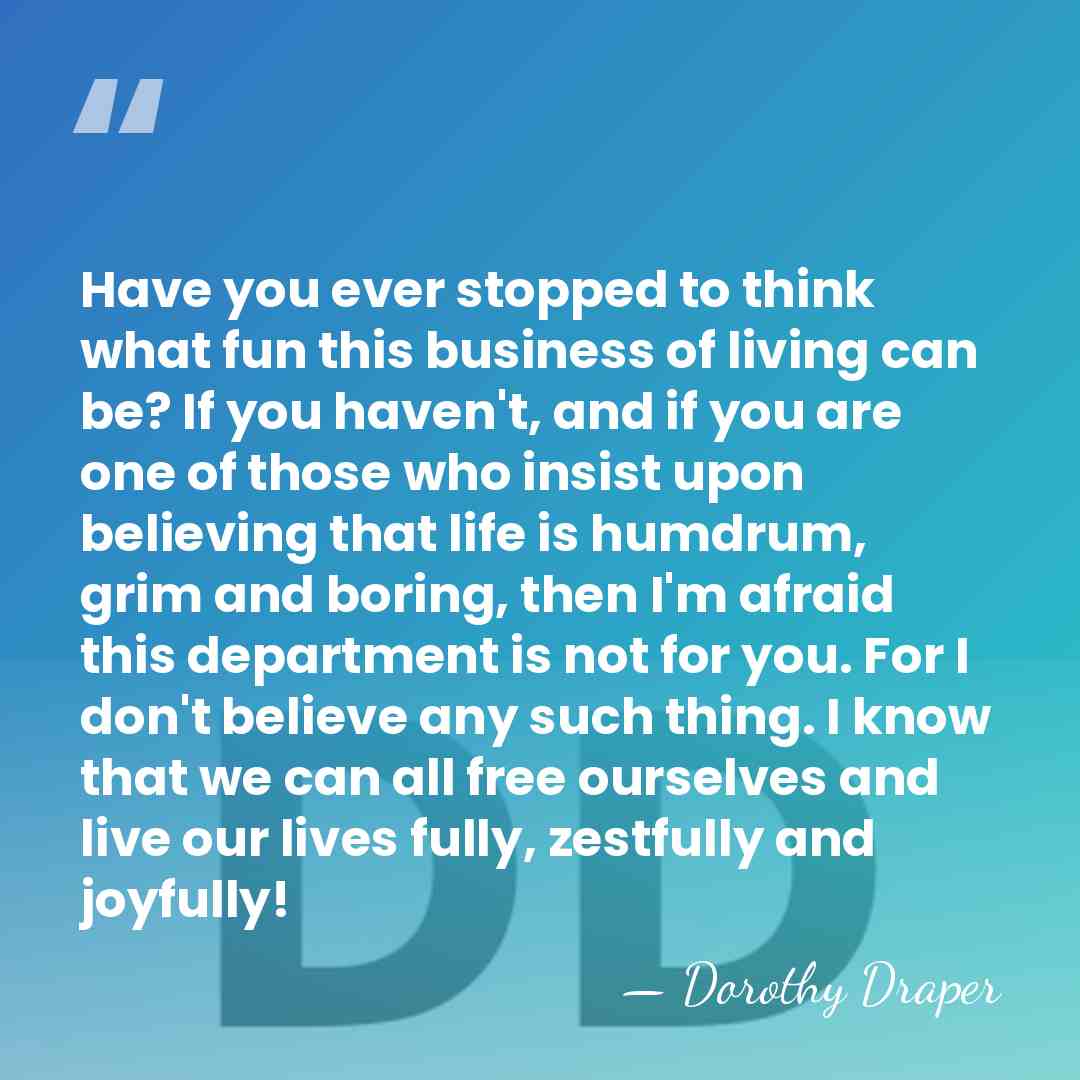 Have you ever stopped to think what fun this business of living&hellip; - Dorothy Draper