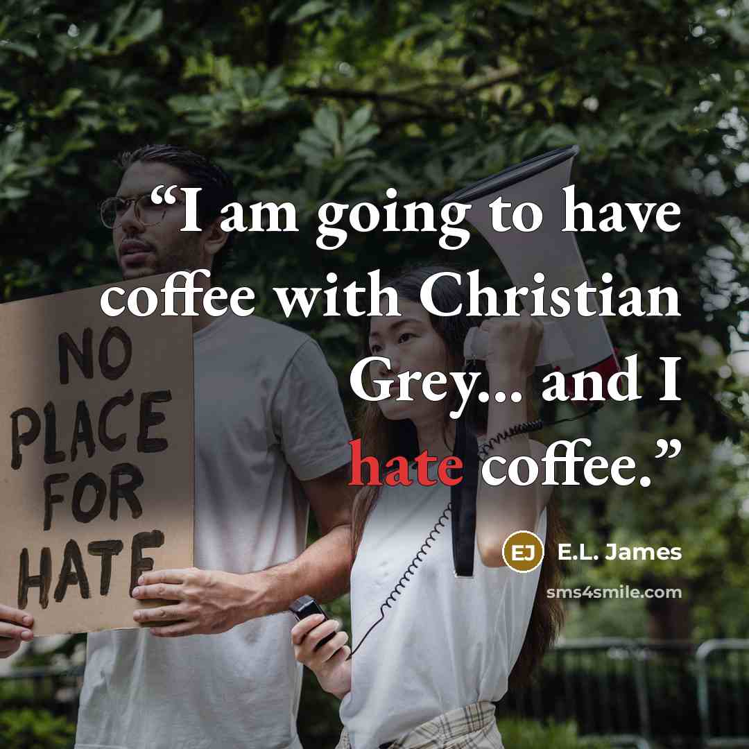 “I am going to have coffee with Christian Grey... and I hate coffee.” quote by E.L. James