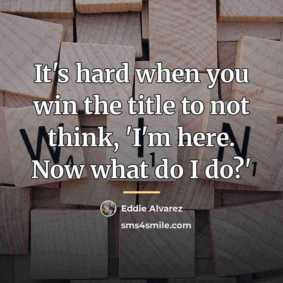 “It's hard when you win the title to not think,…” quote by Eddie Alvarez