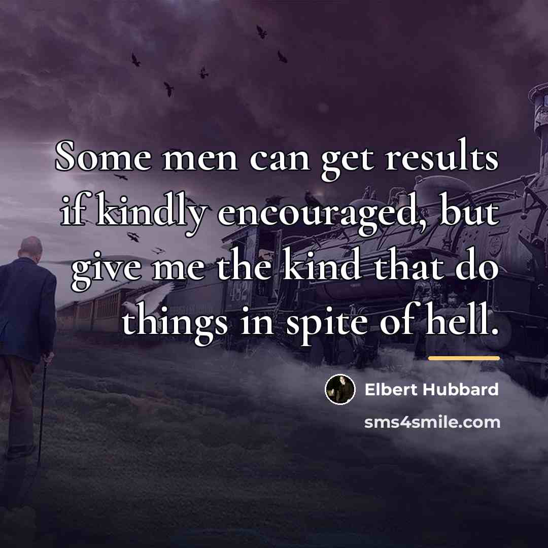“Some men can get results if kindly encouraged, but give…” quote by Elbert Hubbard