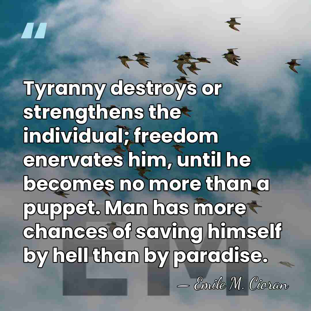 Tyranny destroys or strengthens the individual; freedom enervates him, until he becomes&hellip; - Emile M. Cioran