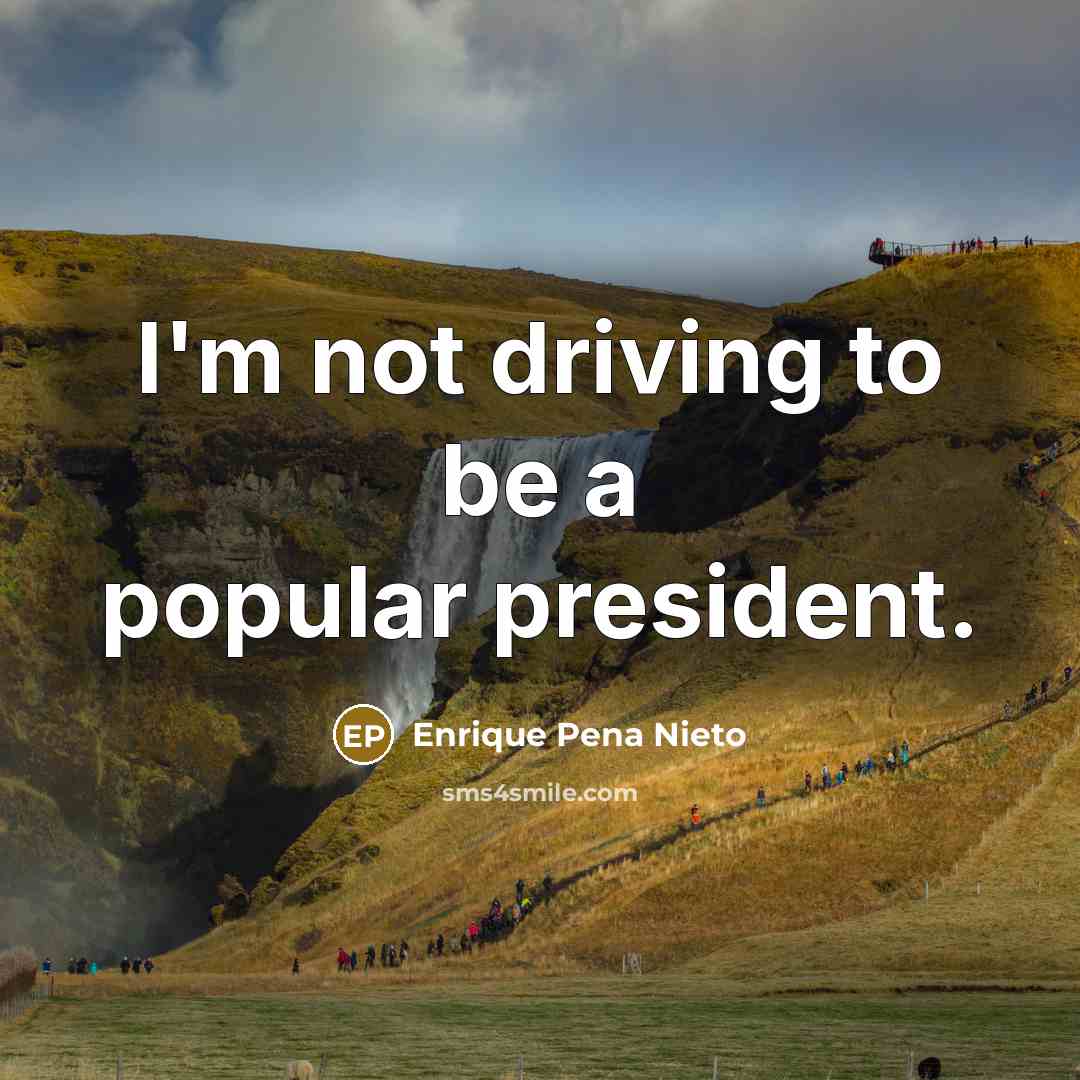 “I'm not driving to be a popular president.…” quote by Enrique Pena Nieto