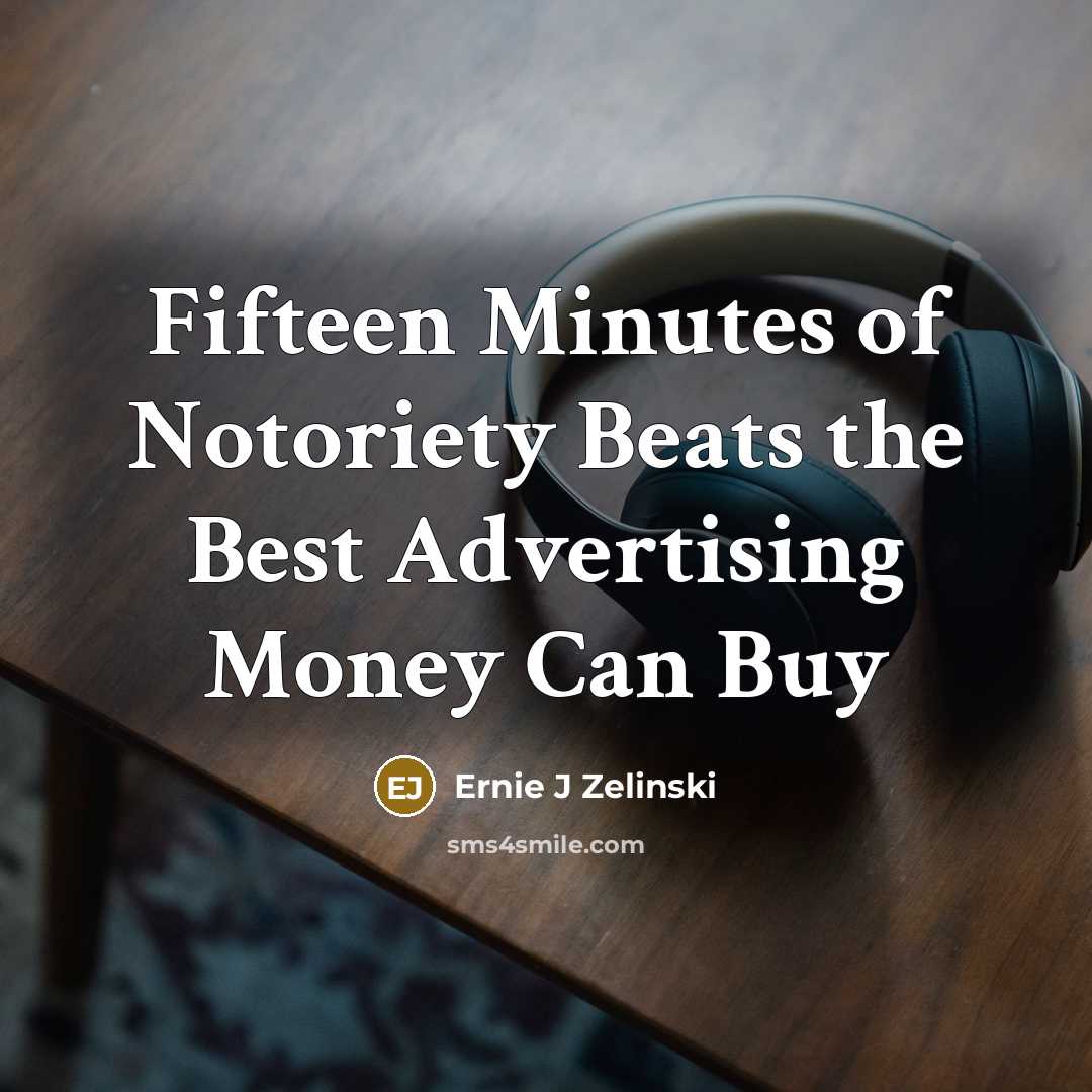 “Fifteen Minutes of Notoriety Beats the Best Advertising Money Can…” quote by Ernie J Zelinski