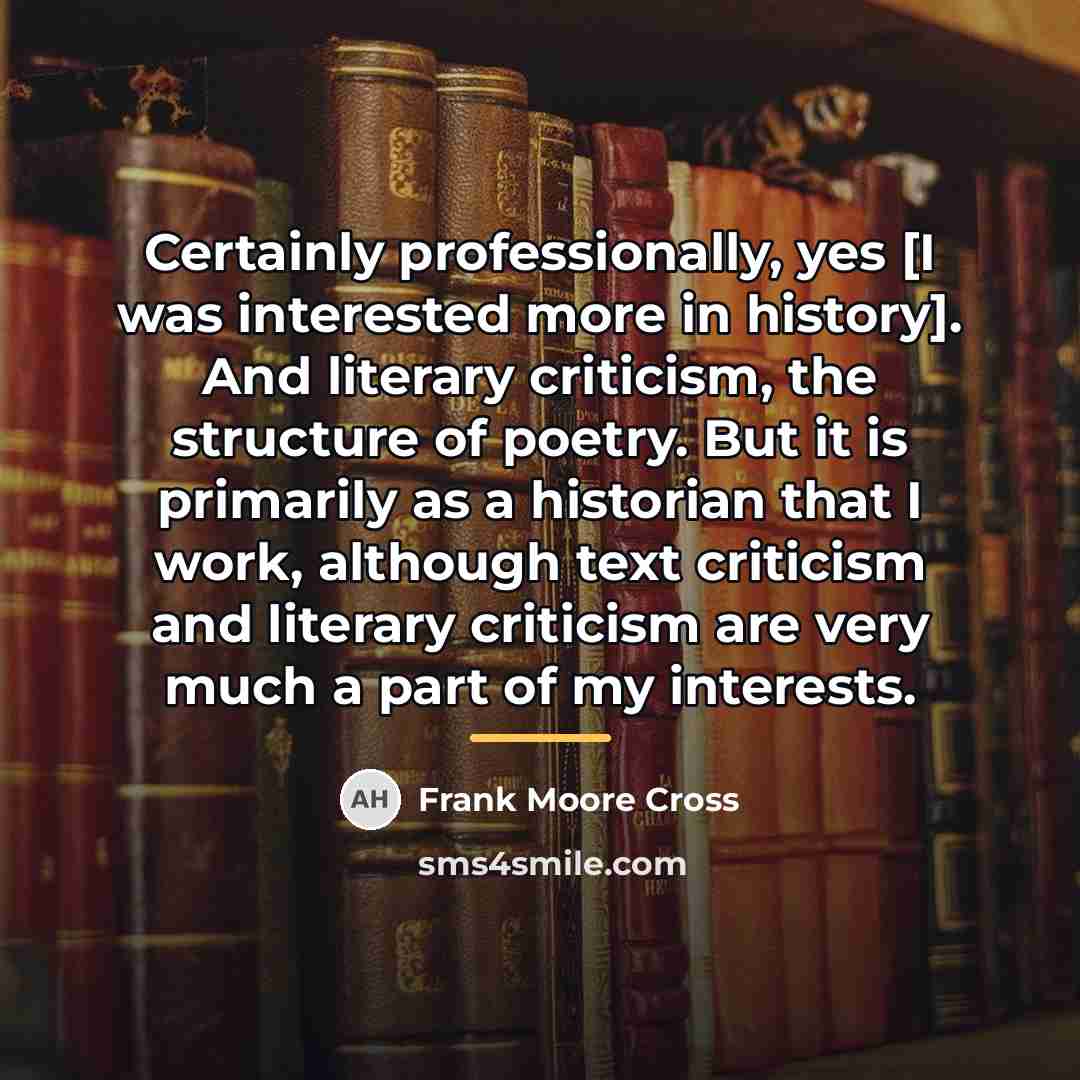 “Certainly professionally, yes [I was interested more in history]. And…” quote by Frank Moore Cross