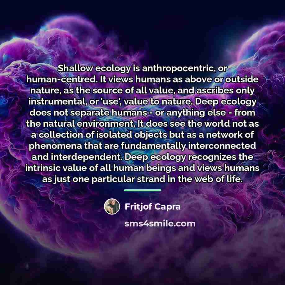 “Shallow ecology is anthropocentric, or human-centred. It views humans as…” quote by Fritjof Capra