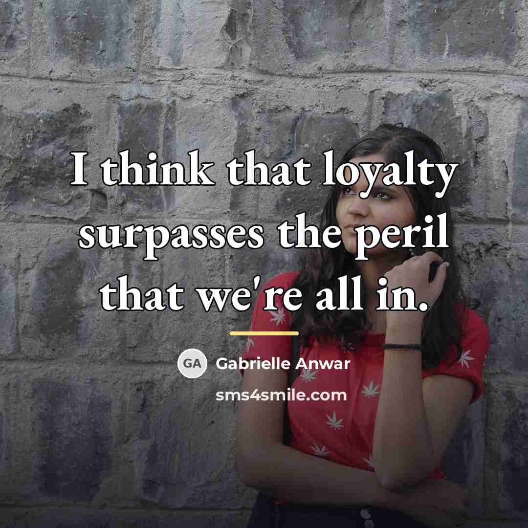“I think that loyalty surpasses the peril that we're all…” quote by Gabrielle Anwar