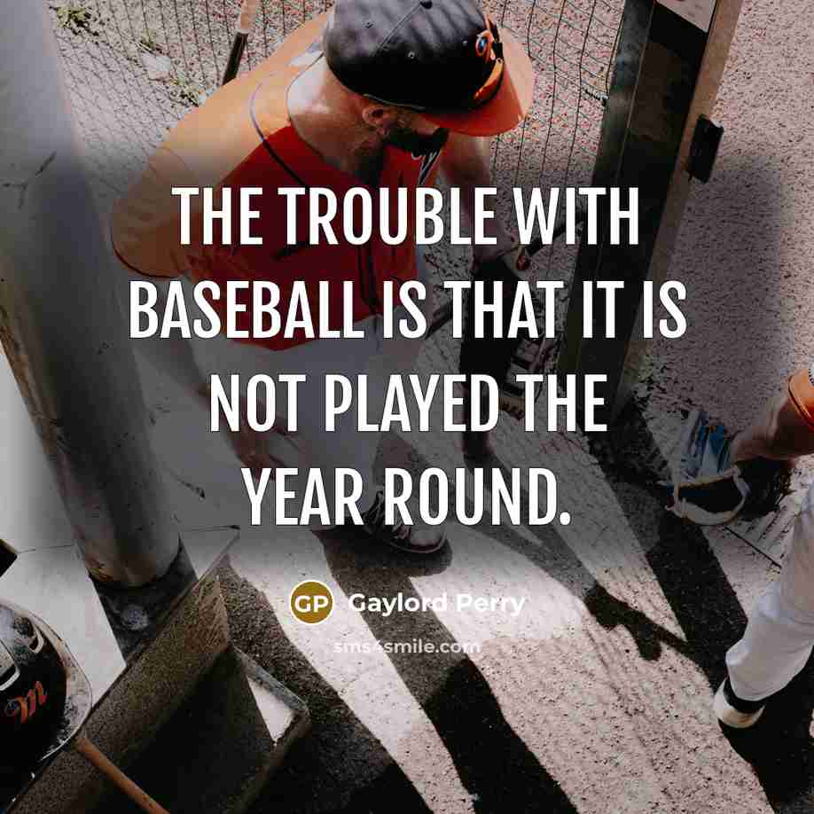 “The trouble with baseball is that it is not played…” quote by Gaylord Perry