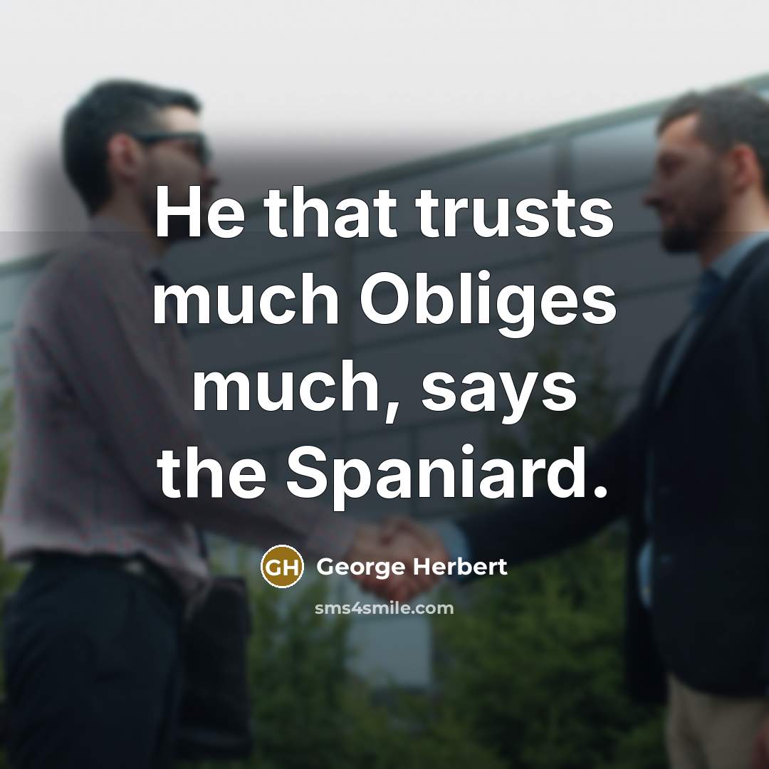 “He that trusts much Obliges much, says the Spaniard.…” quote by George Herbert