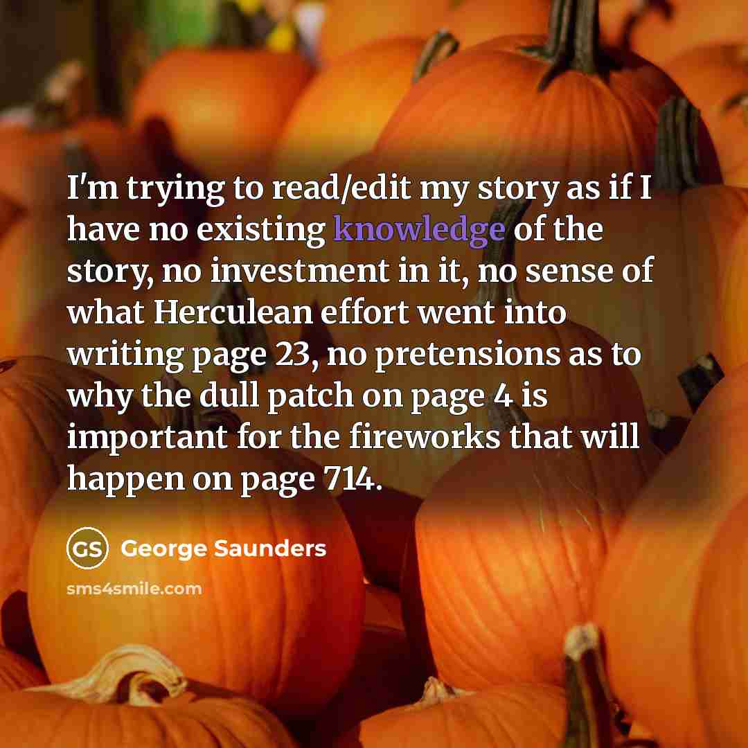 “I'm trying to read/edit my story as if I have…” quote by George Saunders