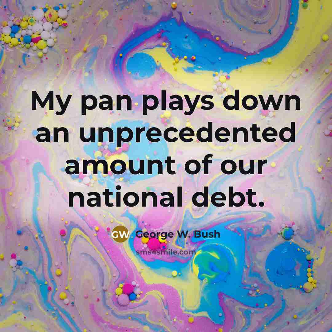“My pan plays down an unprecedented amount of our national…” quote by George W. Bush
