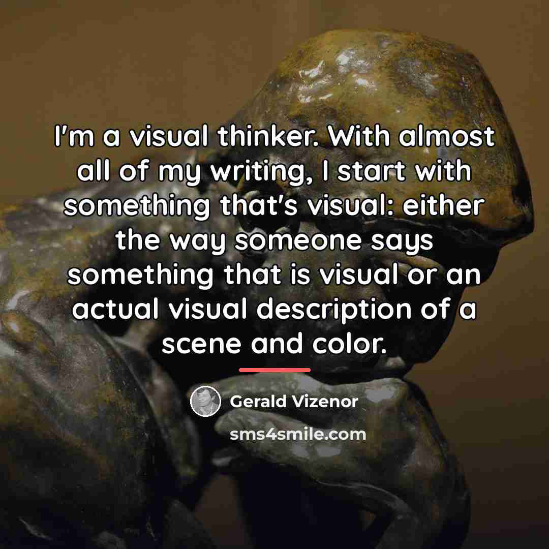 “I'm a visual thinker. With almost all of my writing,…” quote by Gerald Vizenor