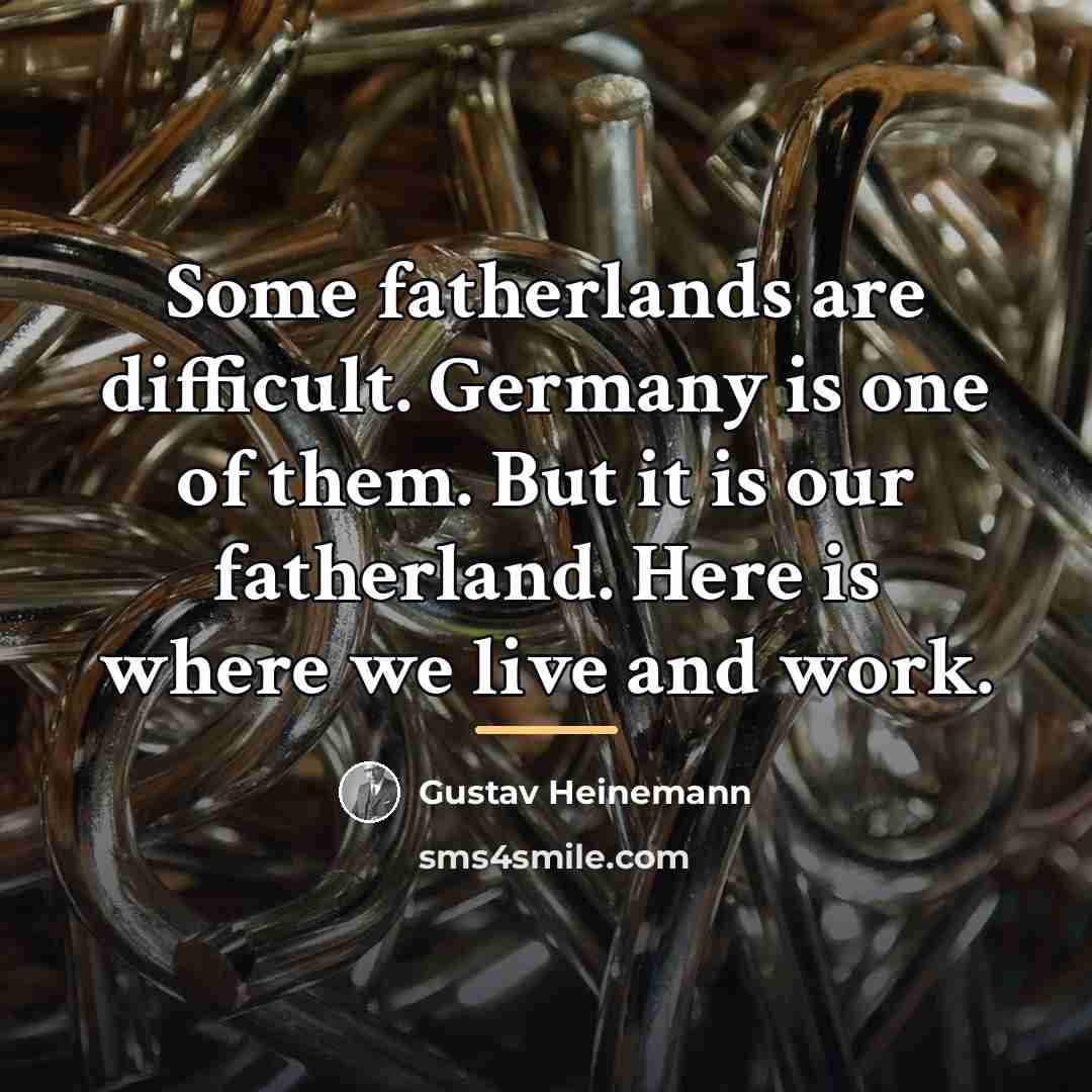 “Some fatherlands are difficult. Germany is one of them. But…” quote by Gustav Heinemann
