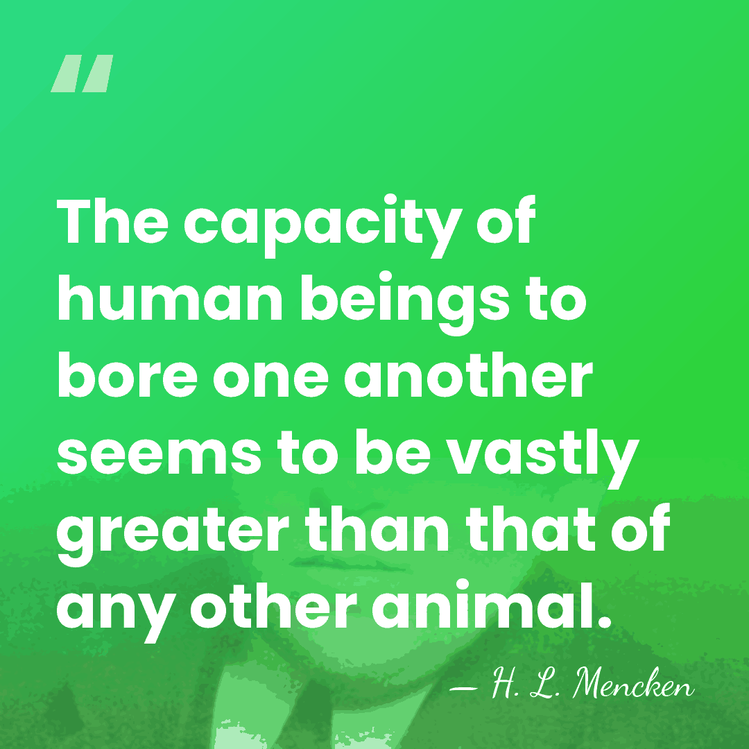 The capacity of human beings to bore one another seems to be&hellip; - H. L. Mencken