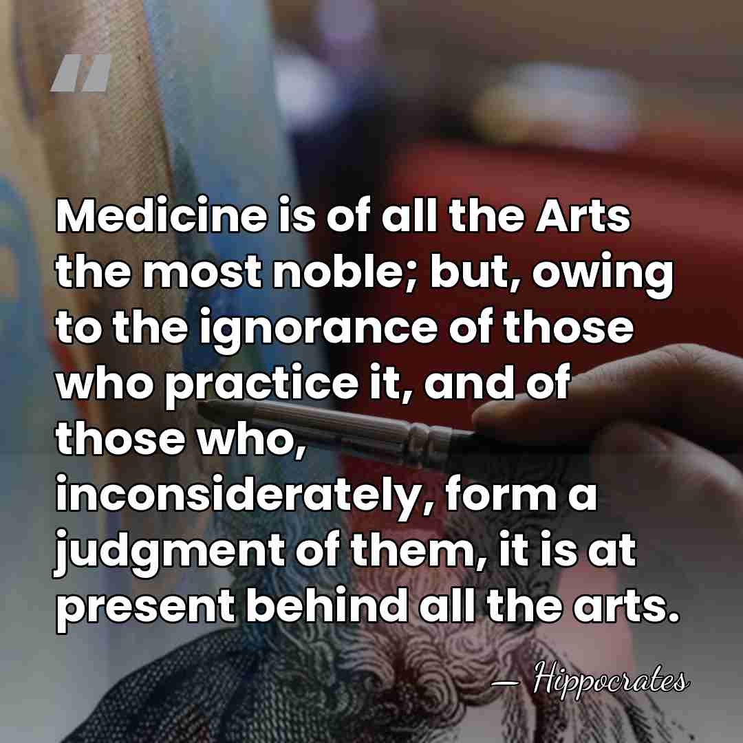 Medicine is of all the Arts the most noble; but, owing to&hellip; - Hippocrates
