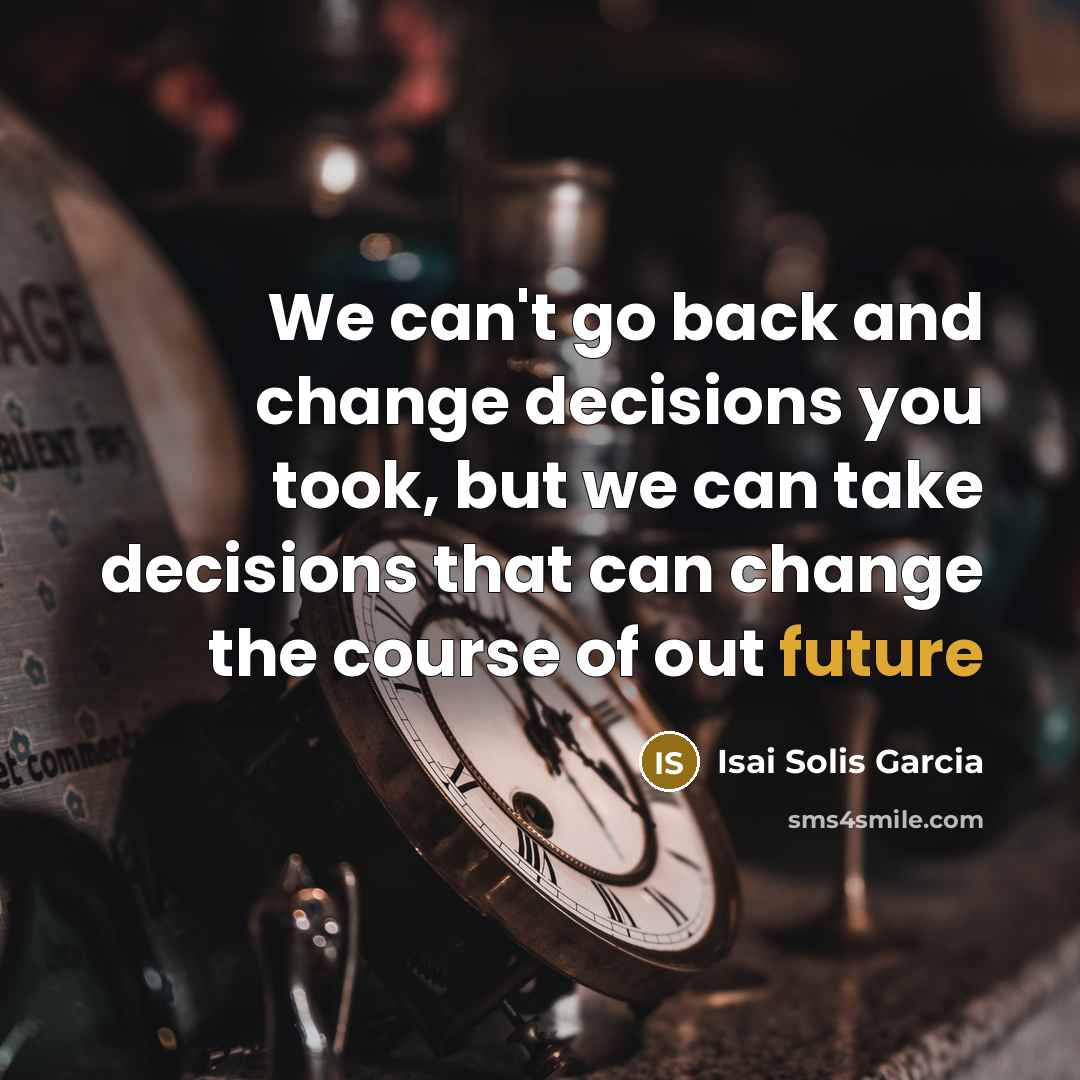 “We can't go back and change decisions you took, but we can take decisions that can change the course of out future” quote by Isai Solis Garcia