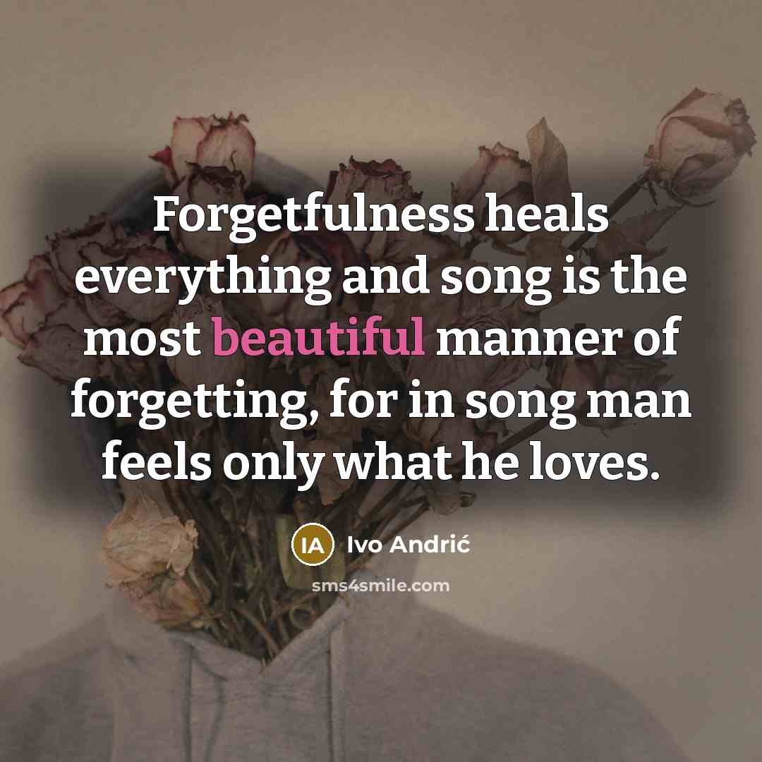 “Forgetfulness heals everything and song is the most beautiful manner…” quote by Ivo Andric