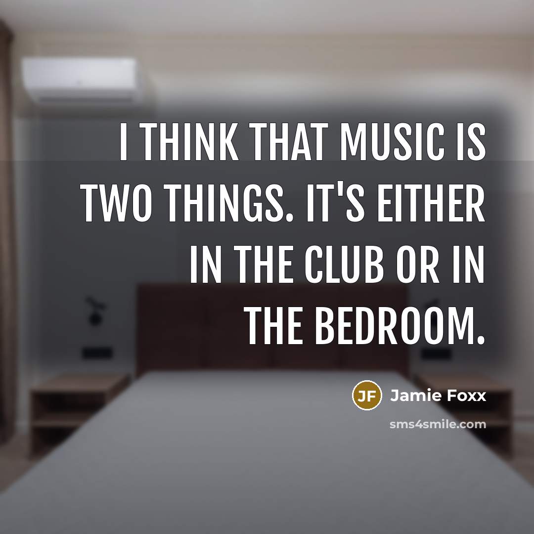 “I think that music is two things. It's either in the club or in the bedroom.” quote by Jamie Foxx