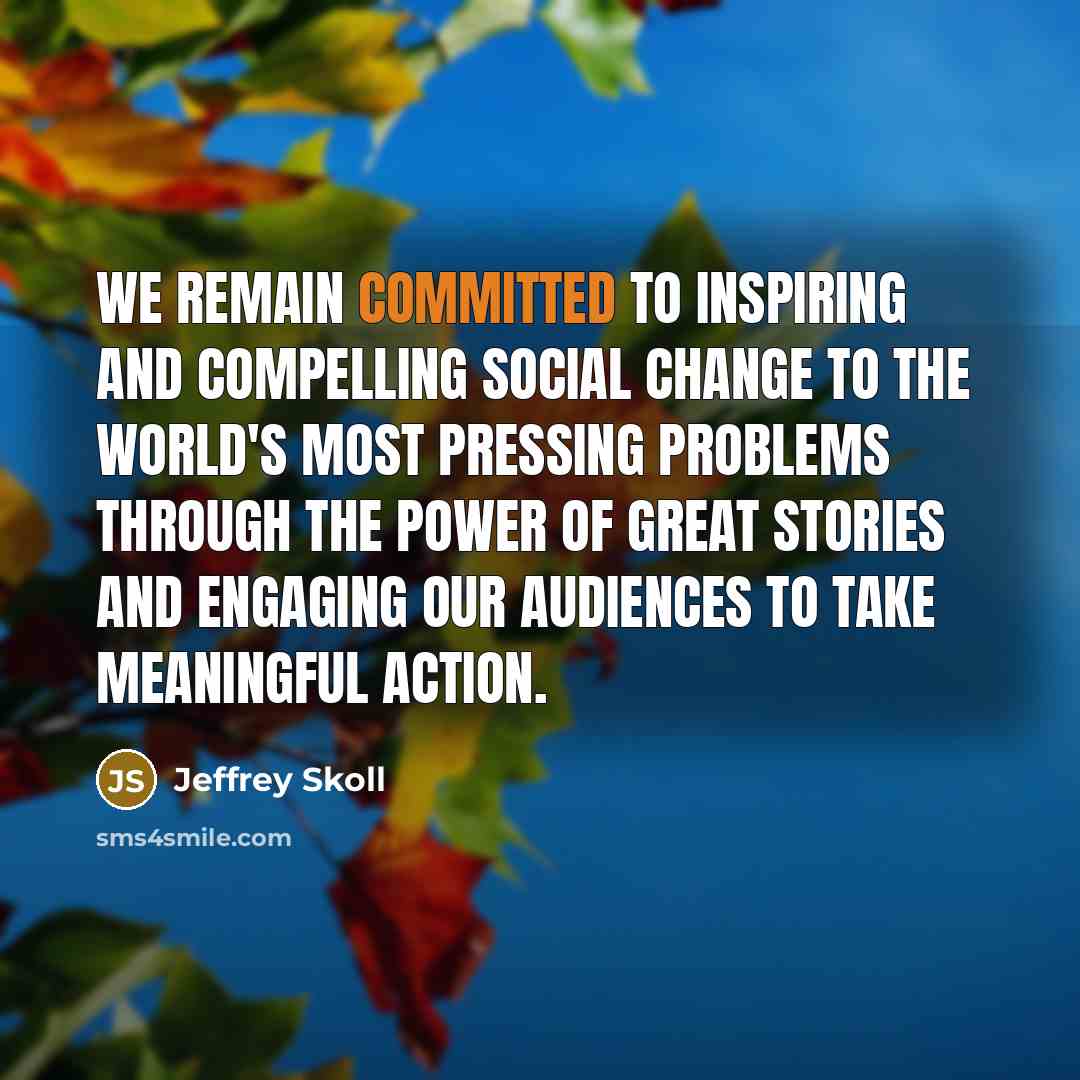 “We remain committed to inspiring and compelling social change to…” quote by Jeffrey Skoll