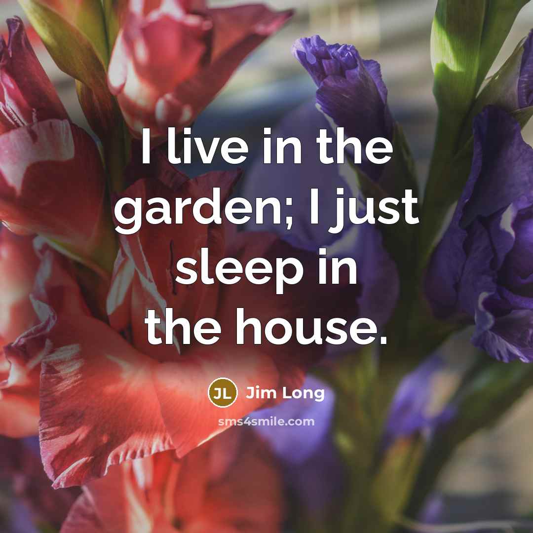 “I live in the garden; I just sleep in the…” quote by Jim Long