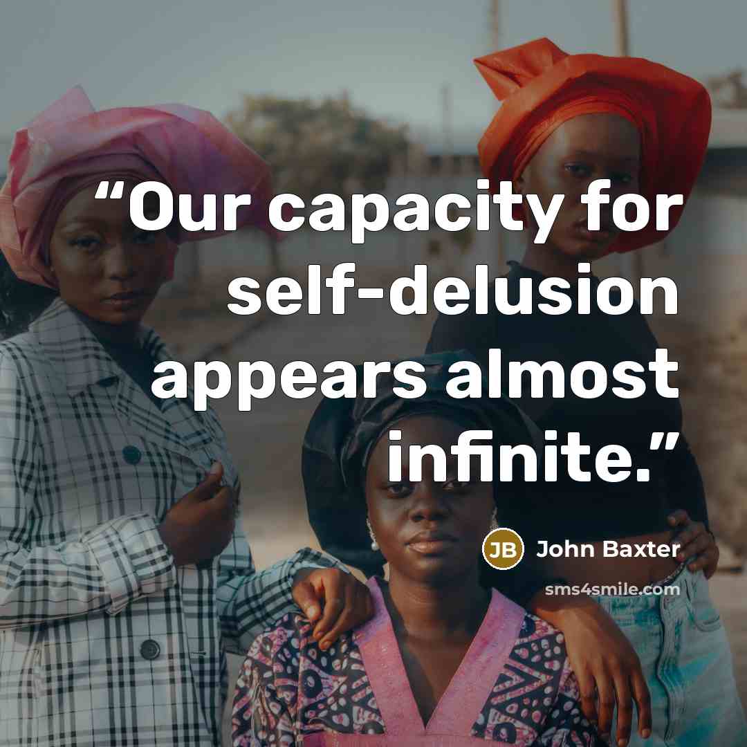 “Our capacity for self-delusion appears almost infinite.” quote by John Baxter
