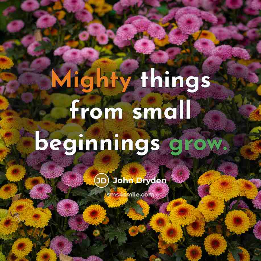 “Mighty things from small beginnings grow.” quote by John Dryden