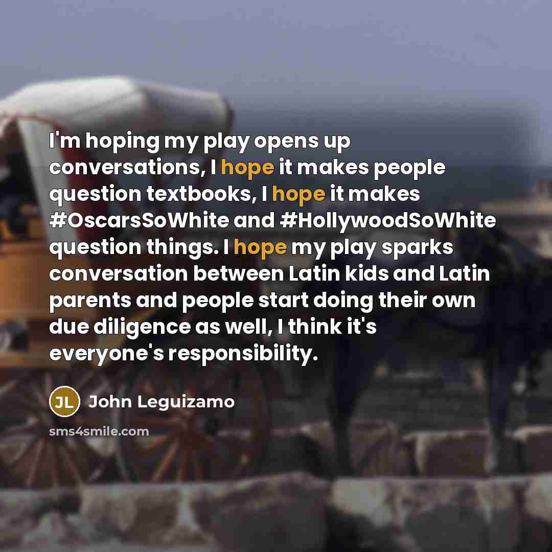 “I'm hoping my play opens up conversations, I hope it…” quote by John Leguizamo