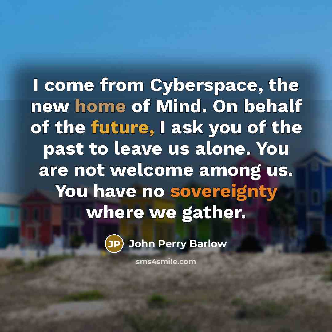 “I come from Cyberspace, the new home of Mind. On…” quote by John Perry Barlow