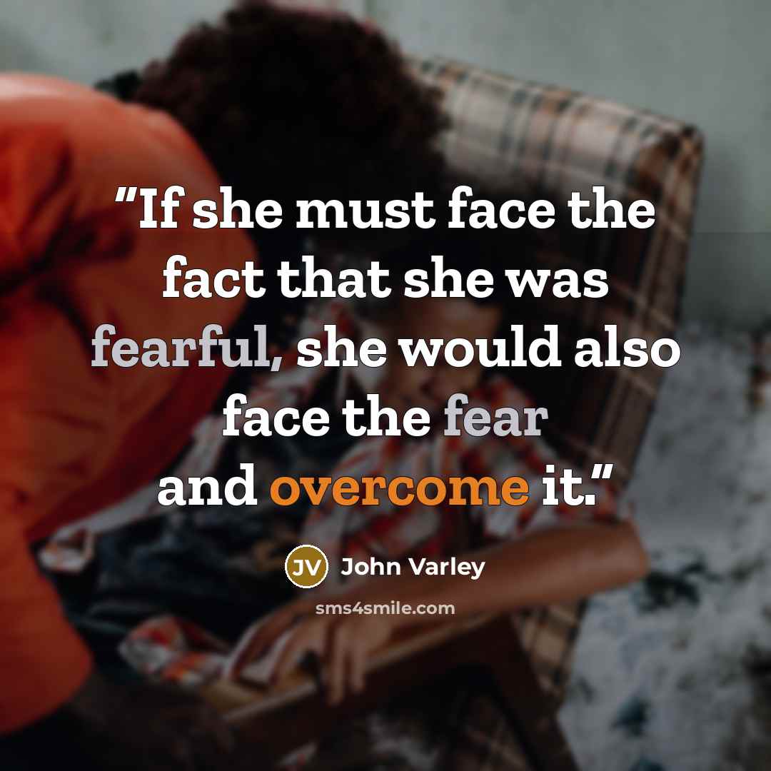 “If she must face the fact that she was fearful, she would also face the fear and overcome it.” quote by John Varley