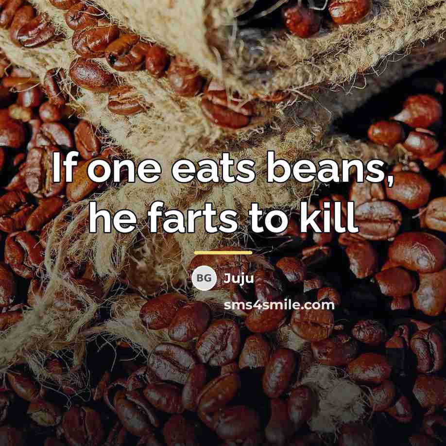 “If one eats beans, he farts to kill…” quote by Juju